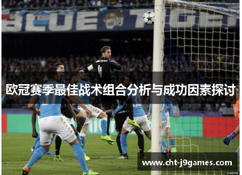 欧冠赛季最佳战术组合分析与成功因素探讨 欧冠赛季最佳战术组合分析与成功因素探讨