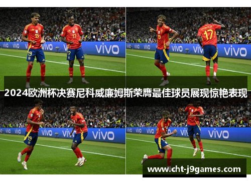 2024欧洲杯决赛尼科威廉姆斯荣膺最佳球员展现惊艳表现 2024欧洲杯决赛尼科威廉姆斯荣膺最佳球员展现惊艳表现