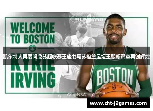 凯尔特人再度问鼎苏超联赛王座书写苏格兰足坛王朝新篇章再创辉煌