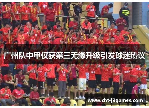 广州队中甲仅获第三无缘升级引发球迷热议