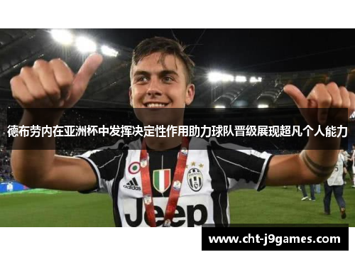 德布劳内在亚洲杯中发挥决定性作用助力球队晋级展现超凡个人能力 德布劳内在亚洲杯中发挥决定性作用助力球队晋级展现超凡个人能力