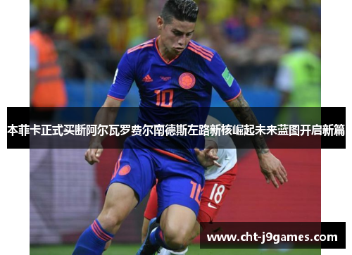 本菲卡正式买断阿尔瓦罗费尔南德斯左路新核崛起未来蓝图开启新篇