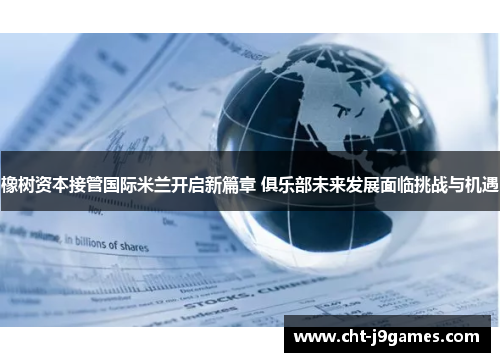 橡树资本接管国际米兰开启新篇章 俱乐部未来发展面临挑战与机遇