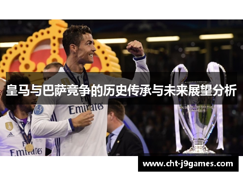 皇马与巴萨竞争的历史传承与未来展望分析