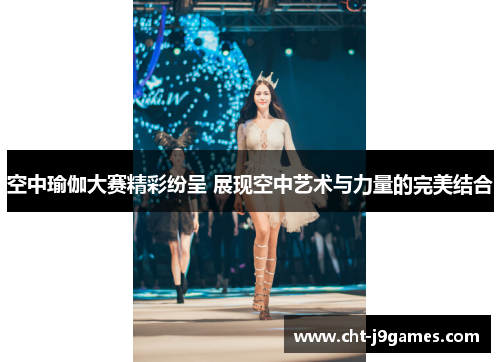 空中瑜伽大赛精彩纷呈 展现空中艺术与力量的完美结合