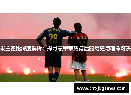 米兰德比深度解析：探寻意甲荣耀背后的历史与宿命对决