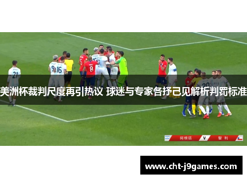 美洲杯裁判尺度再引热议 球迷与专家各抒己见解析判罚标准