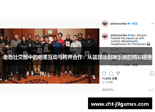 老詹社交圈中的明星互动与跨界合作：从篮球场到娱乐圈的精彩碰撞