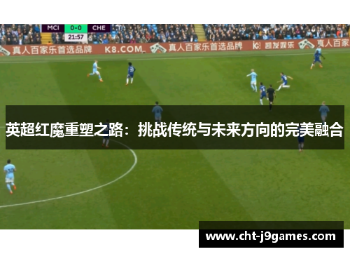 英超红魔重塑之路：挑战传统与未来方向的完美融合