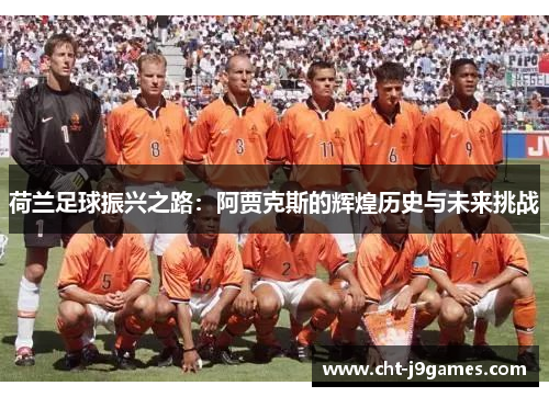 荷兰足球振兴之路：阿贾克斯的辉煌历史与未来挑战