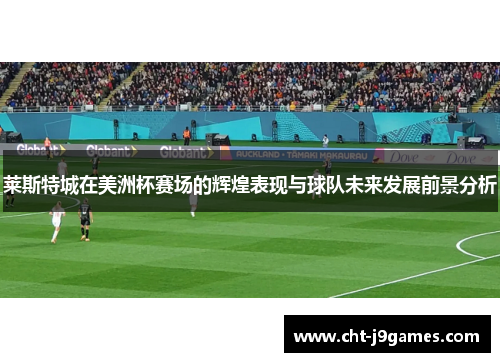 莱斯特城在美洲杯赛场的辉煌表现与球队未来发展前景分析