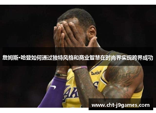 詹姆斯·哈登如何通过独特风格和商业智慧在时尚界实现跨界成功