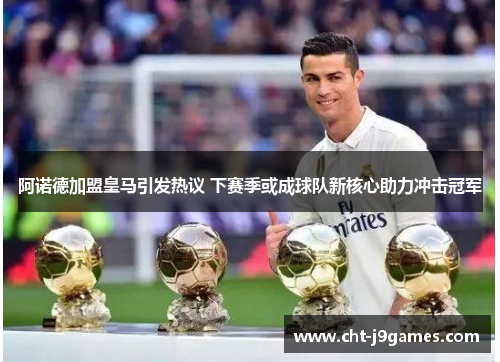 阿诺德加盟皇马引发热议 下赛季或成球队新核心助力冲击冠军