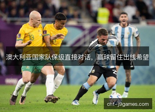 澳大利亚国家队保级直接对话，赢球留住出线希望