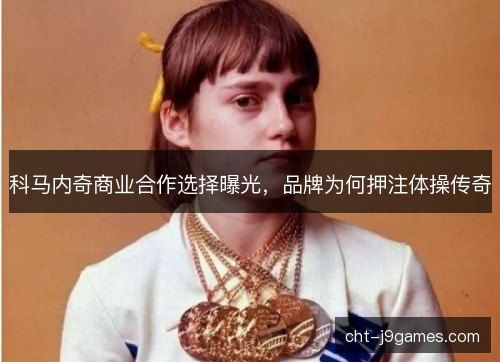 科马内奇商业合作选择曝光，品牌为何押注体操传奇