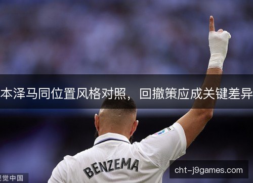 本泽马同位置风格对照，回撤策应成关键差异