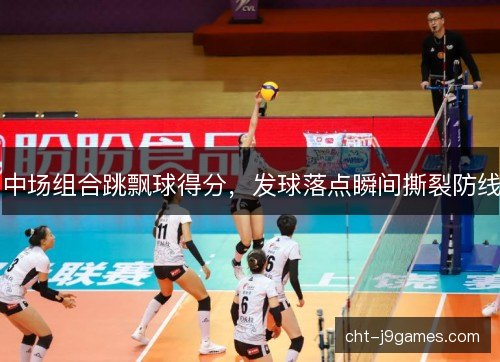 中场组合跳飘球得分,发球落点瞬间撕裂防线 中场组合跳飘球得分,发球落点瞬间撕裂防线