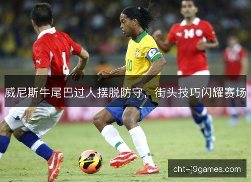 威尼斯牛尾巴过人摆脱防守，街头技巧闪耀赛场