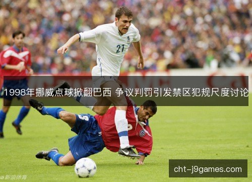 1998年挪威点球掀翻巴西 争议判罚引发禁区犯规尺度讨论